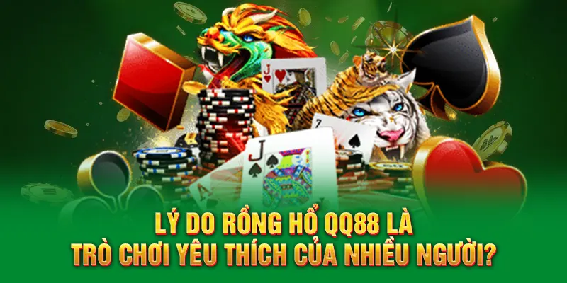 Lý do Rồng hổ QQ88 là trò chơi yêu thích của nhiều người?